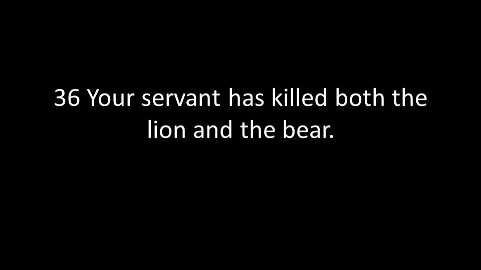 36 Your servant has killed both the lion and the bear.