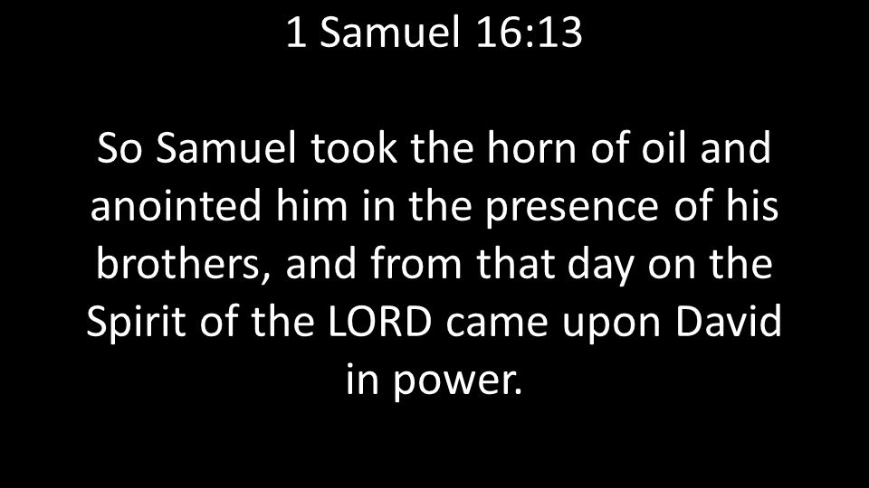 1 Samuel 16:13 So Samuel took the horn of oil and anointed him in the presence of his brothers, and from that day on the Spirit of the LORD came upon David in power.