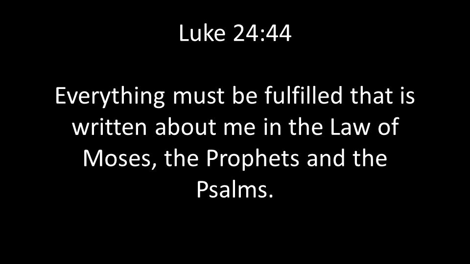 Luke 24:44 Everything must be fulfilled that is written about me in the Law of Moses, the Prophets and the Psalms.