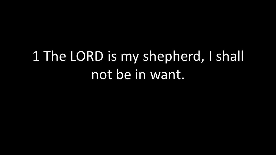 1 The LORD is my shepherd, I shall not be in want.