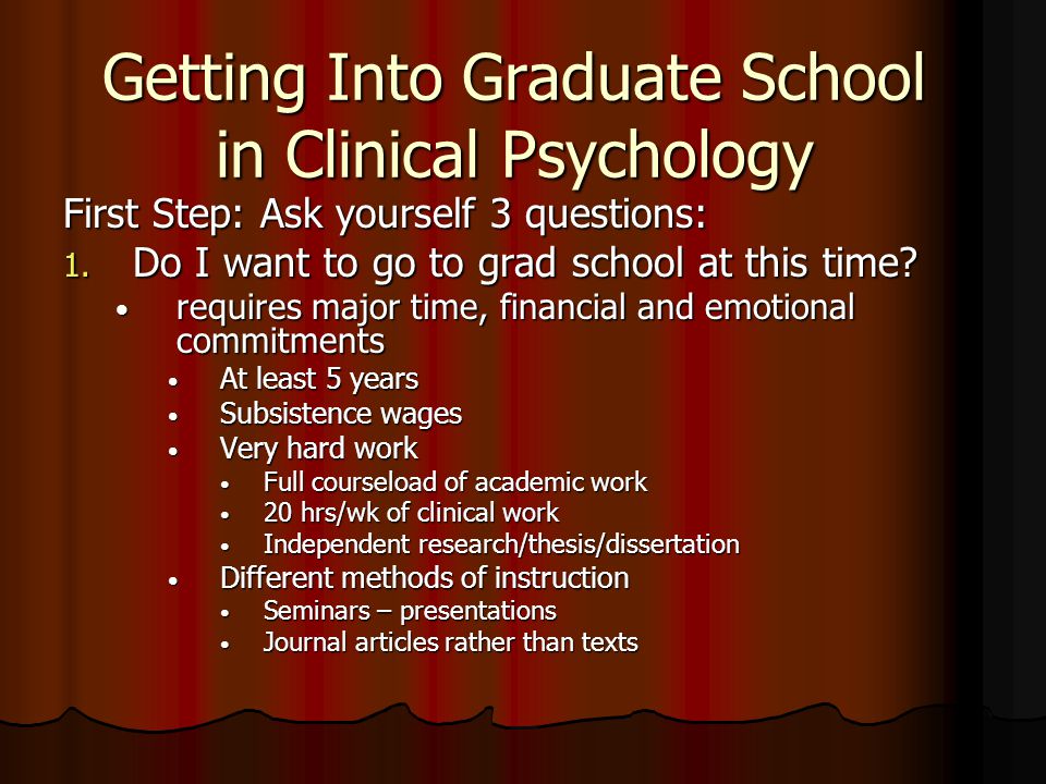 Getting Into Graduate School in Clinical Psychology First Step: Ask yourself 3 questions: 1.