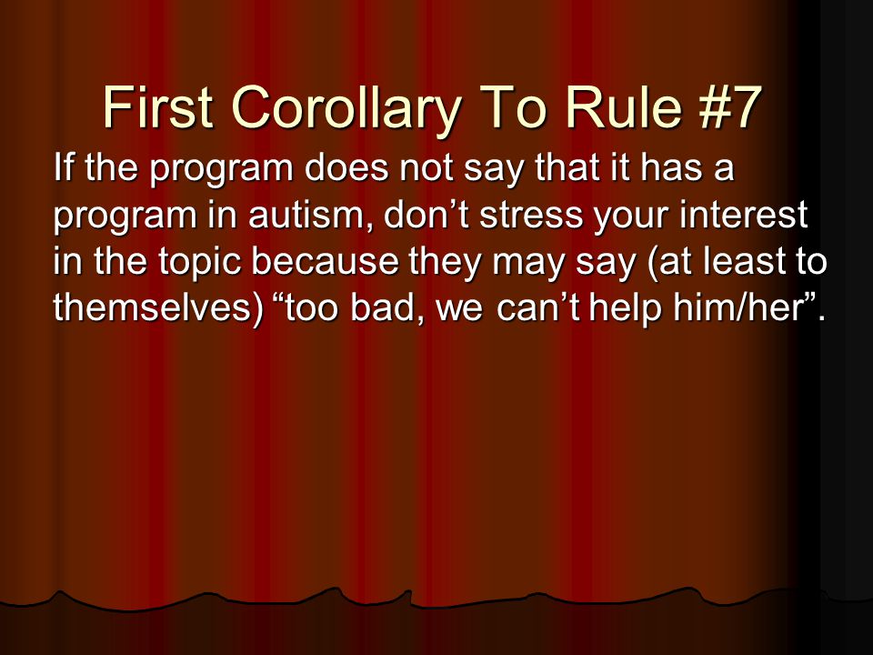 First Corollary To Rule #7 If the program does not say that it has a program in autism, don’t stress your interest in the topic because they may say (at least to themselves) too bad, we can’t help him/her .