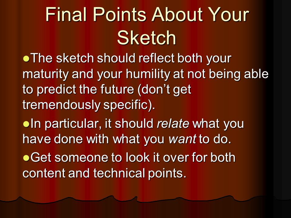 Final Points About Your Sketch The sketch should reflect both your maturity and your humility at not being able to predict the future (don’t get tremendously specific).