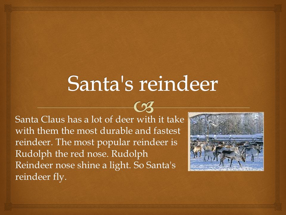 Santa Claus has a lot of deer with it take with them the most durable and fastest reindeer.