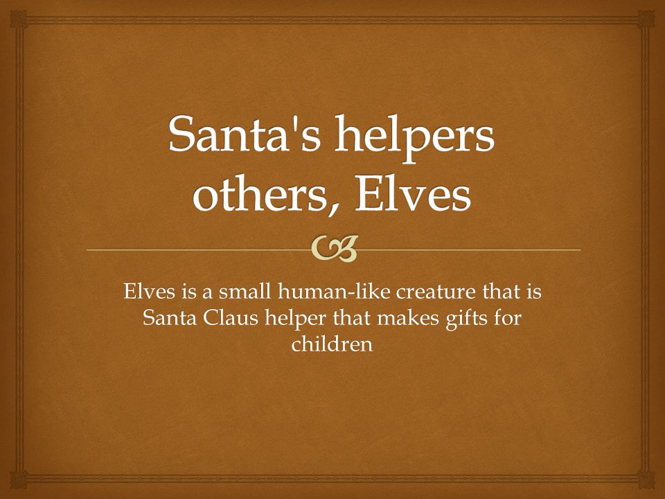 Elves is a small human-like creature that is Santa Claus helper that makes gifts for children