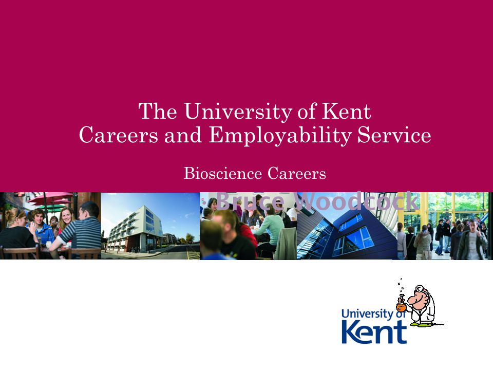 The University of Kent Careers and Employability Service Bioscience Careers Bruce Woodcock