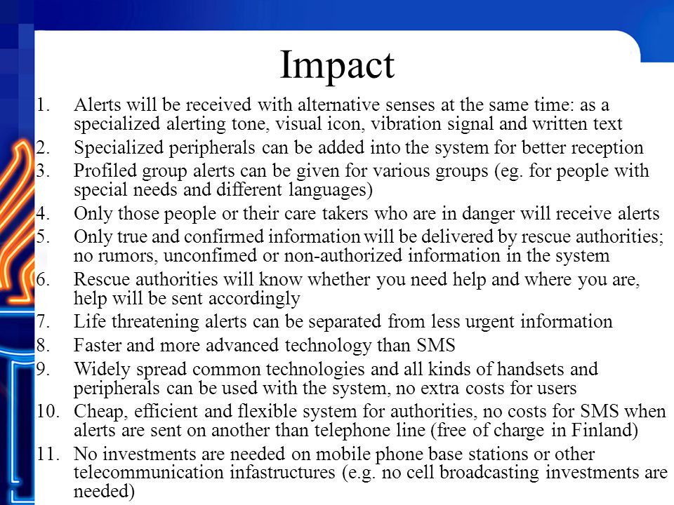 Impact 1.Alerts will be received with alternative senses at the same time: as a specialized alerting tone, visual icon, vibration signal and written text 2.Specialized peripherals can be added into the system for better reception 3.Profiled group alerts can be given for various groups (eg.