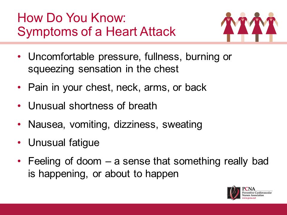 Uncomfortable pressure, fullness, burning or squeezing sensation in the chest Pain in your chest, neck, arms, or back Unusual shortness of breath Nausea, vomiting, dizziness, sweating Unusual fatigue Feeling of doom – a sense that something really bad is happening, or about to happen How Do You Know: Symptoms of a Heart Attack