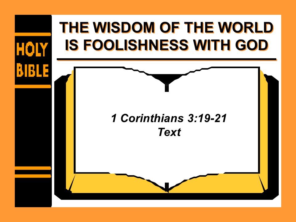 THE WISDOM OF THE WORLD IS FOOLISHNESS WITH GOD 1 Corinthians 3:19-21 Text