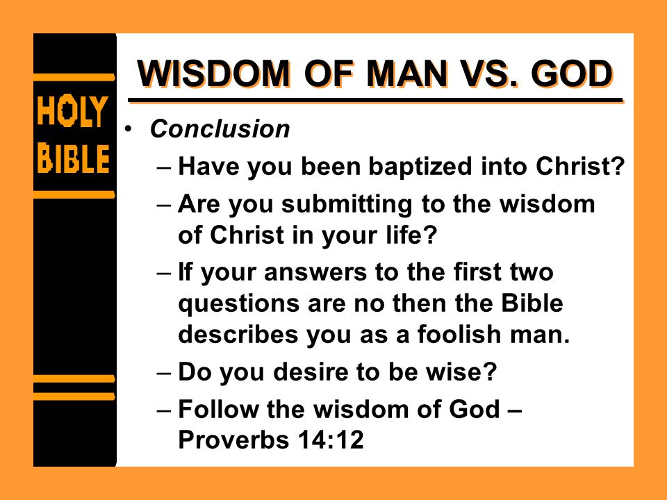 WISDOM OF MAN VS. GOD Conclusion –Have you been baptized into Christ.