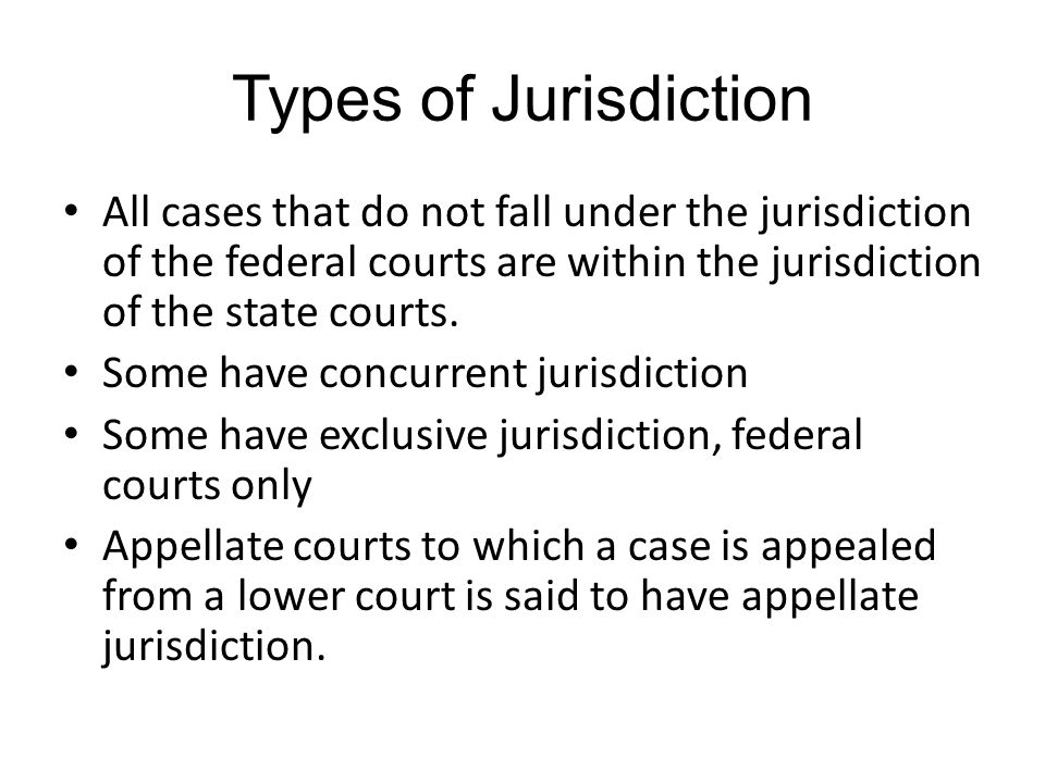 Types of Jurisdiction All cases that do not fall under the jurisdiction of the federal courts are within the jurisdiction of the state courts.