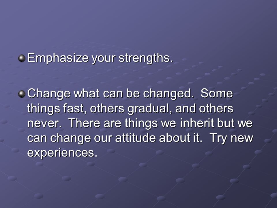 Emphasize your strengths. Change what can be changed.