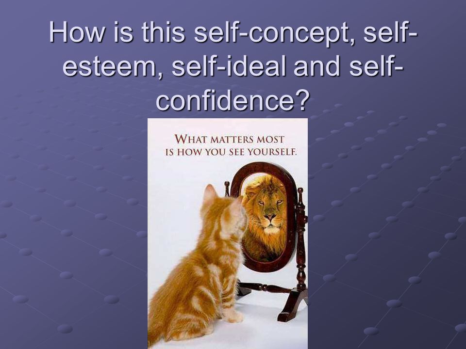 How is this self-concept, self- esteem, self-ideal and self- confidence