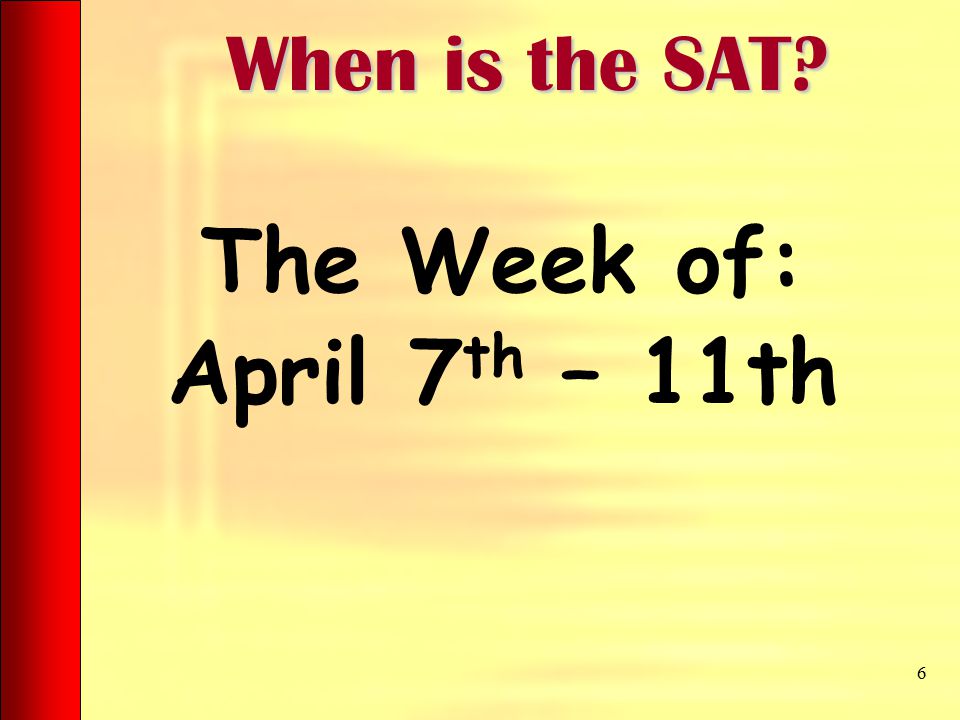 The Week of: April 7 th – 11th 6 When is the SAT