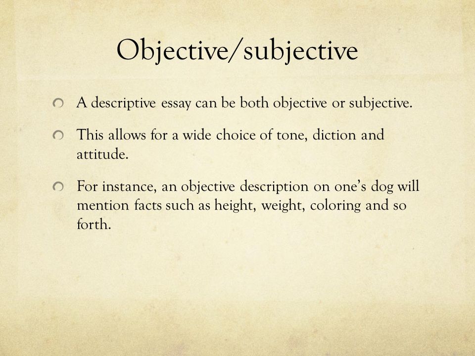 Objective/subjective A descriptive essay can be both objective or subjective.