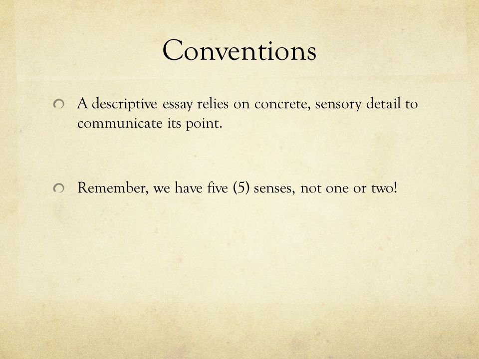 Conventions A descriptive essay relies on concrete, sensory detail to communicate its point.