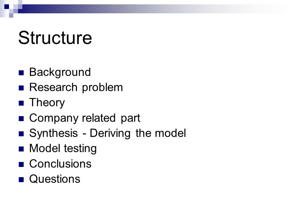 Structure Background Research problem Theory Company related part Synthesis - Deriving the model Model testing Conclusions Questions