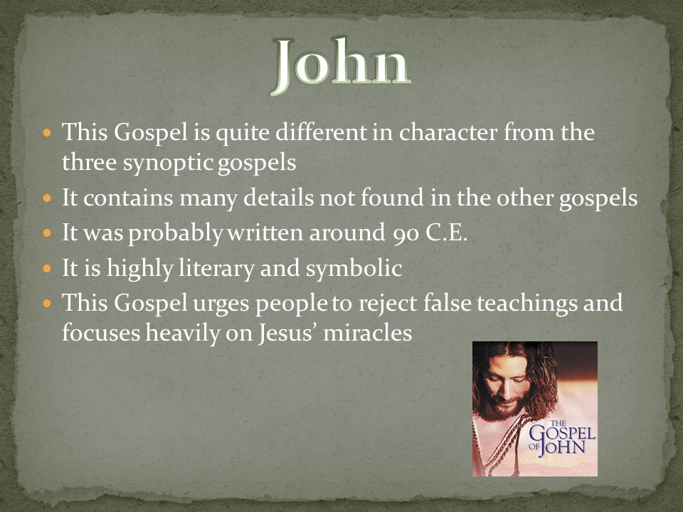 This Gospel is quite different in character from the three synoptic gospels It contains many details not found in the other gospels It was probably written around 90 C.E.