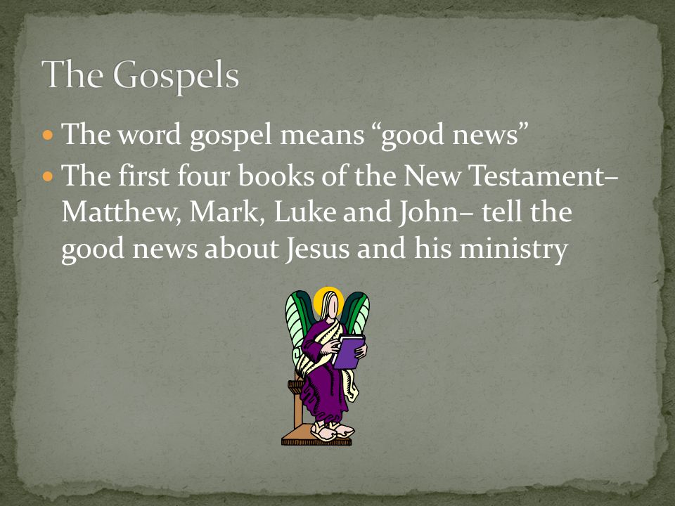 The word gospel means good news The first four books of the New Testament– Matthew, Mark, Luke and John– tell the good news about Jesus and his ministry