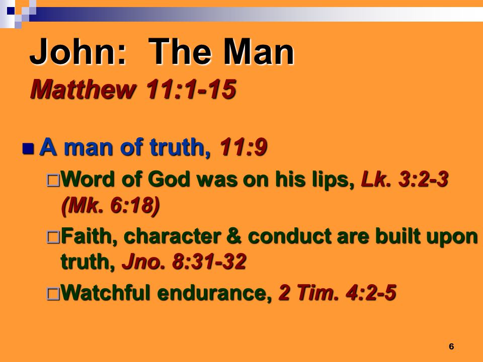 6 John: The Man Matthew 11:1-15 A man of truth, 11:9 A man of truth, 11:9  Word of God was on his lips, Lk.