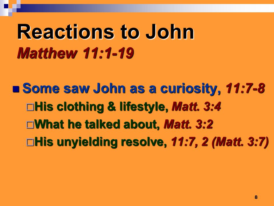 8 Reactions to John Matthew 11:1-19 Some saw John as a curiosity, 11:7-8 Some saw John as a curiosity, 11:7-8  His clothing & lifestyle, Matt.
