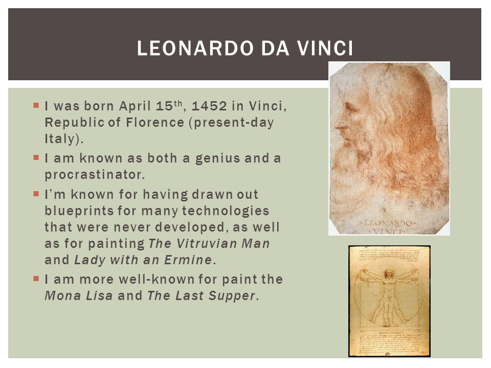  I was born April 15 th, 1452 in Vinci, Republic of Florence (present-day Italy).