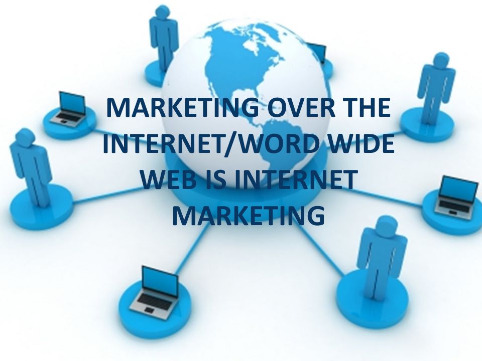 MARKETING OVER THE INTERNET/WORD WIDE WEB IS INTERNET MARKETING