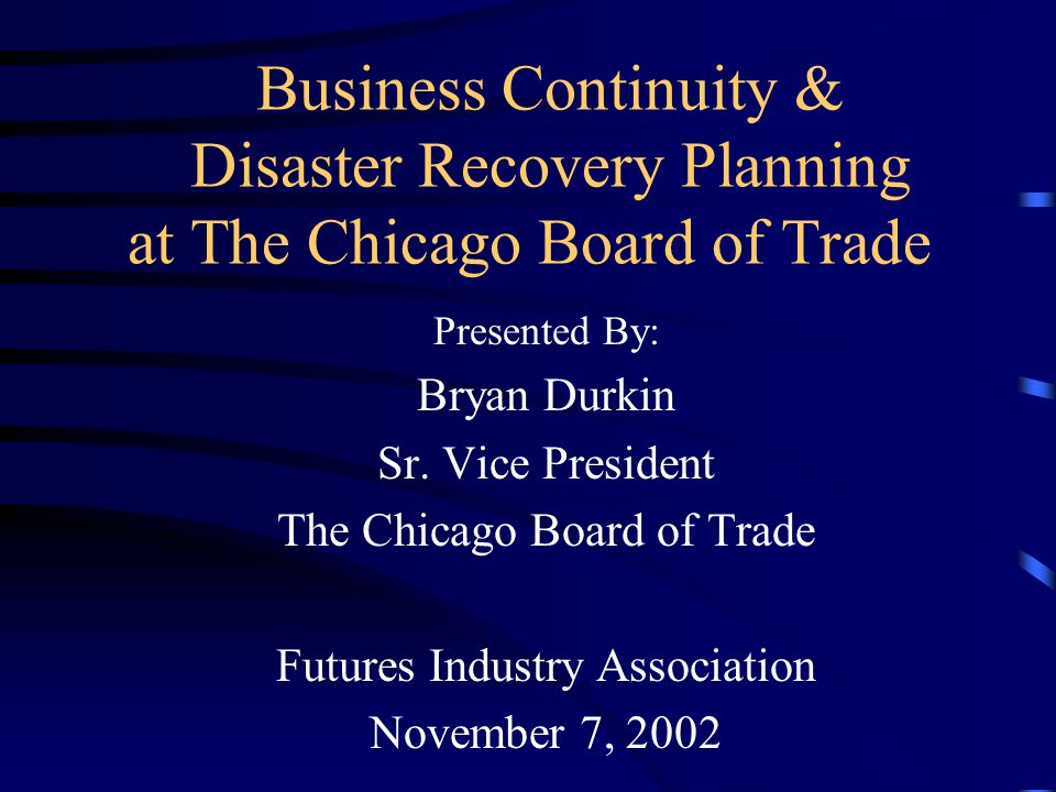 Business Continuity & Disaster Recovery Planning at The Chicago Board of Trade Presented By: Bryan Durkin Sr.