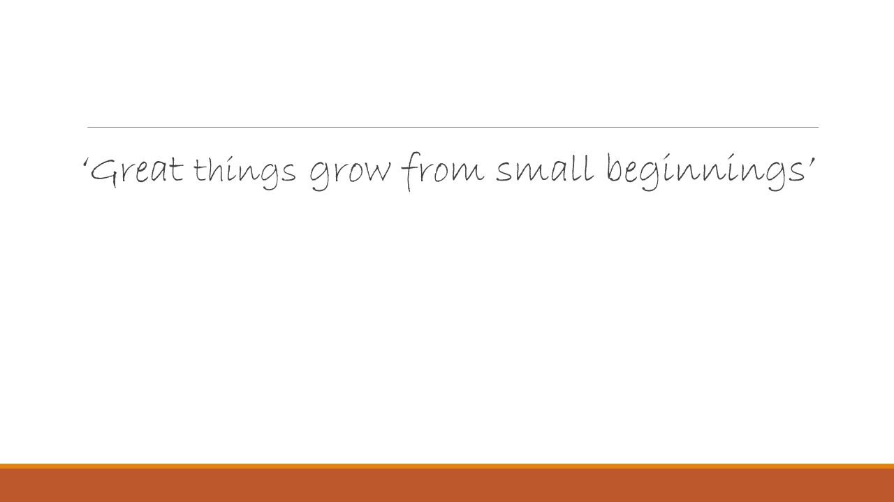 ‘Great things grow from small beginnings’