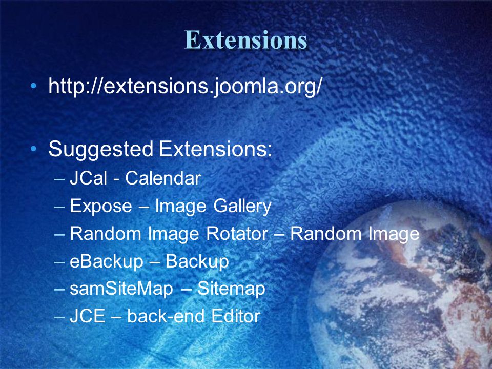 Extensions   Suggested Extensions: –JCal - Calendar –Expose – Image Gallery –Random Image Rotator – Random Image –eBackup – Backup –samSiteMap – Sitemap –JCE – back-end Editor