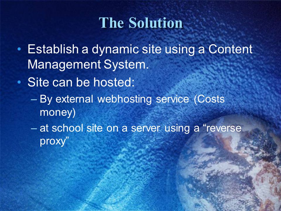 The Solution Establish a dynamic site using a Content Management System.