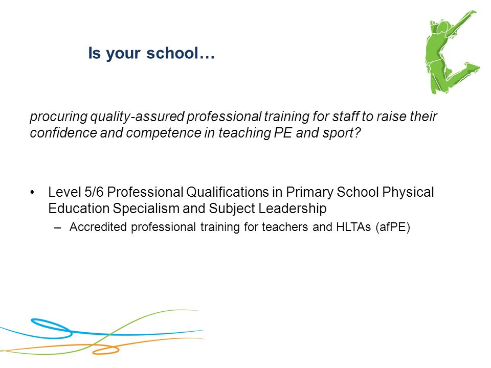 Is your school… procuring quality-assured professional training for staff to raise their confidence and competence in teaching PE and sport.