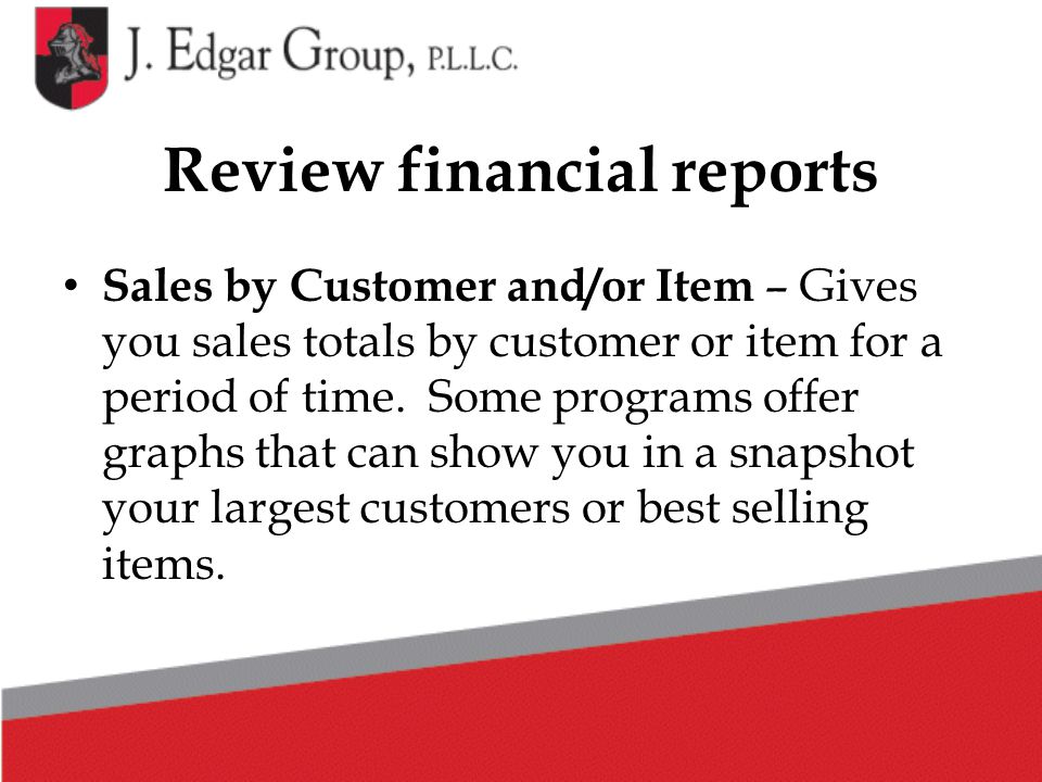 Review financial reports Sales by Customer and/or Item – Gives you sales totals by customer or item for a period of time.