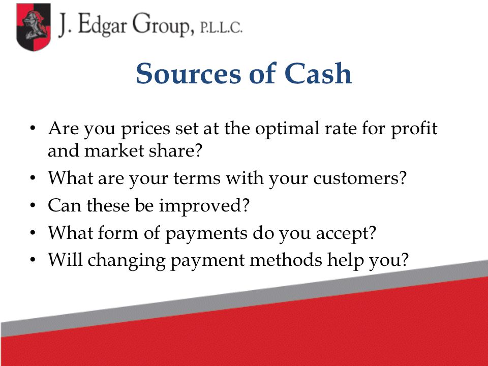 Sources of Cash Are you prices set at the optimal rate for profit and market share.