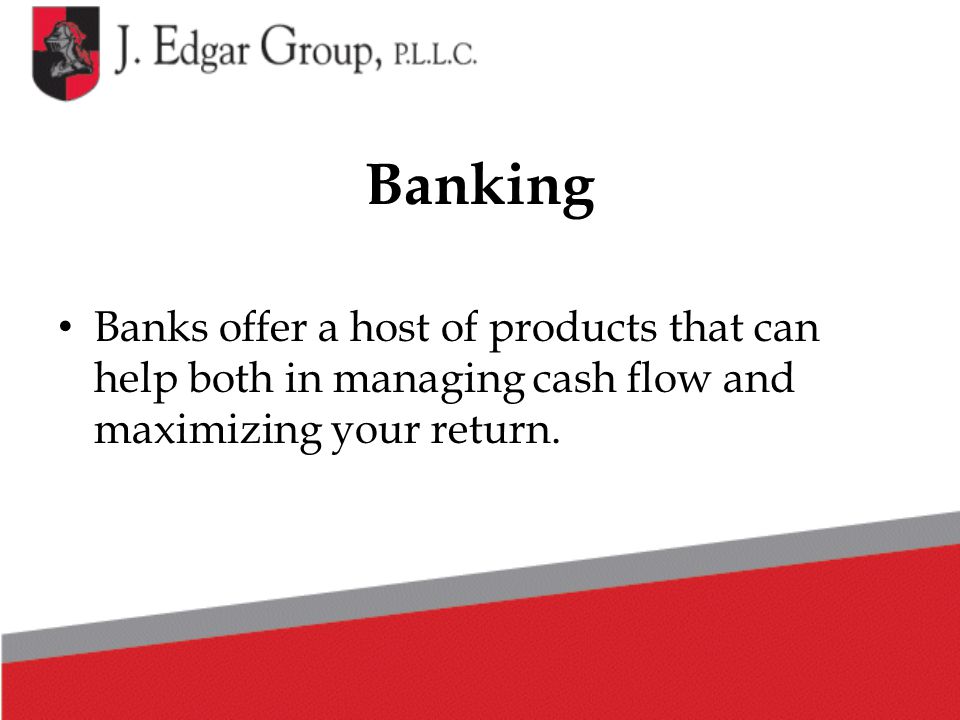 Banking Banks offer a host of products that can help both in managing cash flow and maximizing your return.
