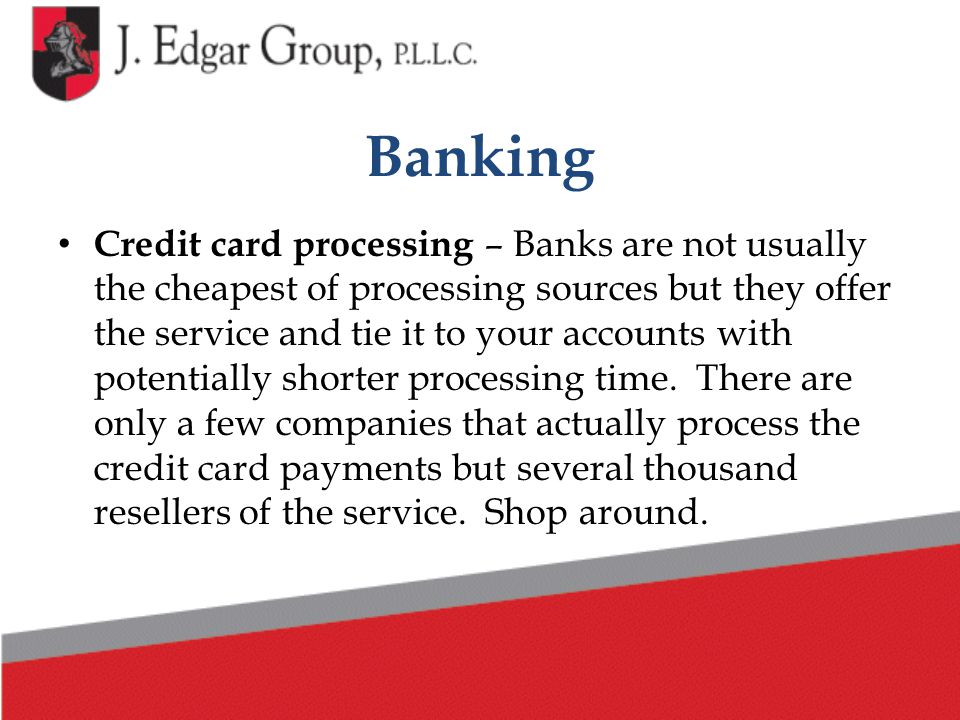 Banking Credit card processing – Banks are not usually the cheapest of processing sources but they offer the service and tie it to your accounts with potentially shorter processing time.
