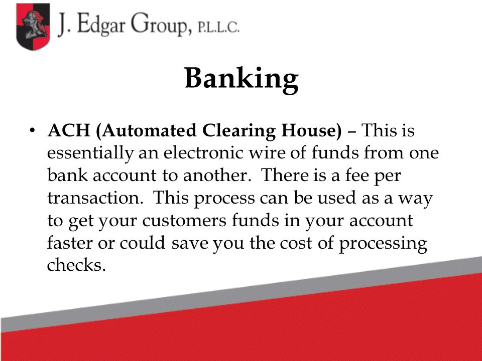 Banking ACH (Automated Clearing House) – This is essentially an electronic wire of funds from one bank account to another.