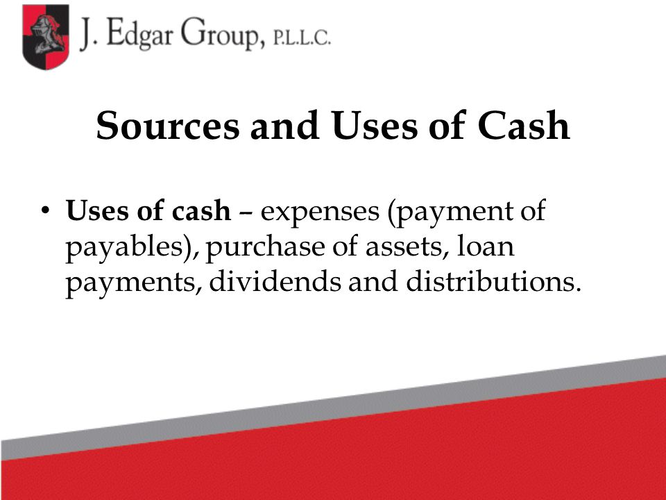 Sources and Uses of Cash Uses of cash – expenses (payment of payables), purchase of assets, loan payments, dividends and distributions.