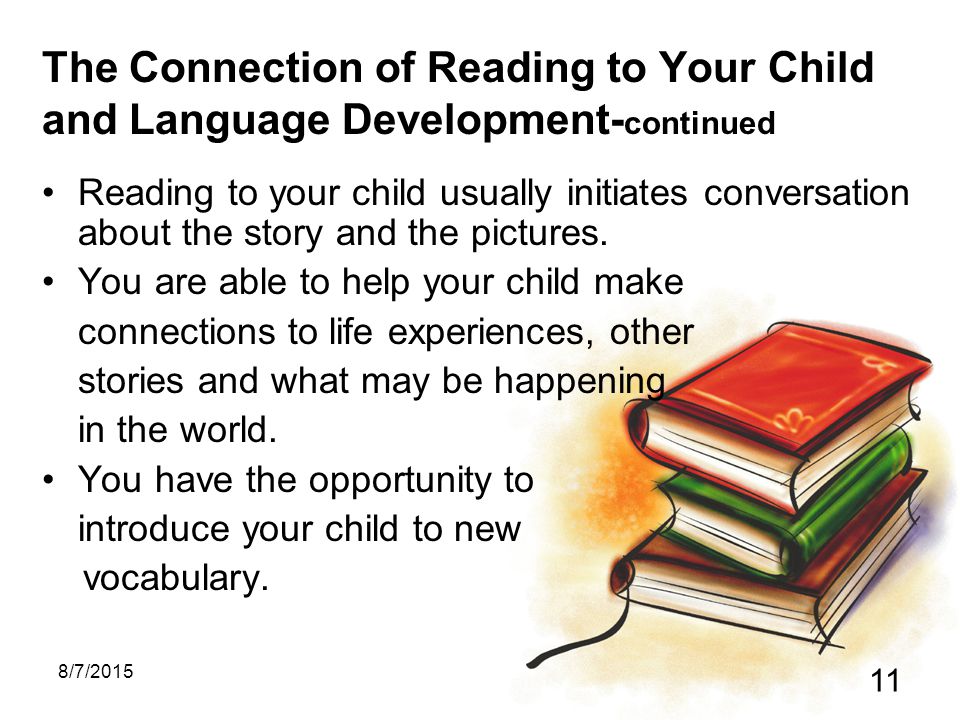 8/7/ The Connection of Reading to Your Child and Language Development- continued Reading to your child usually initiates conversation about the story and the pictures.