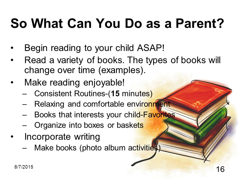 8/7/ So What Can You Do as a Parent. Begin reading to your child ASAP.