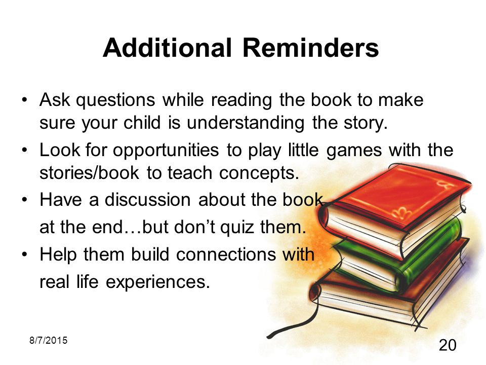 8/7/ Additional Reminders Ask questions while reading the book to make sure your child is understanding the story.
