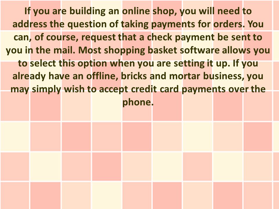 If you are building an online shop, you will need to address the question of taking payments for orders.
