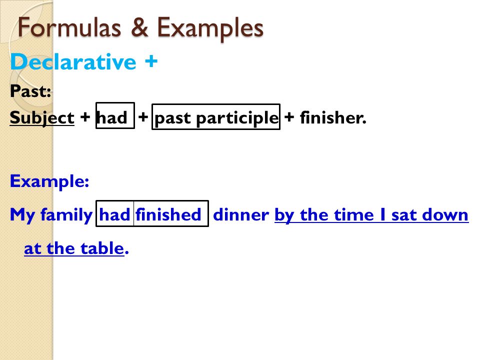 Formulas & Examples Declarative + Past: Subject + had + past participle + finisher.