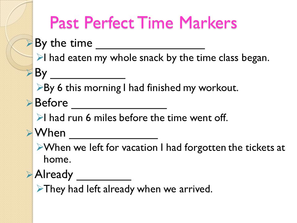 Past Perfect Time Markers  By the time ________________  I had eaten my whole snack by the time class began.