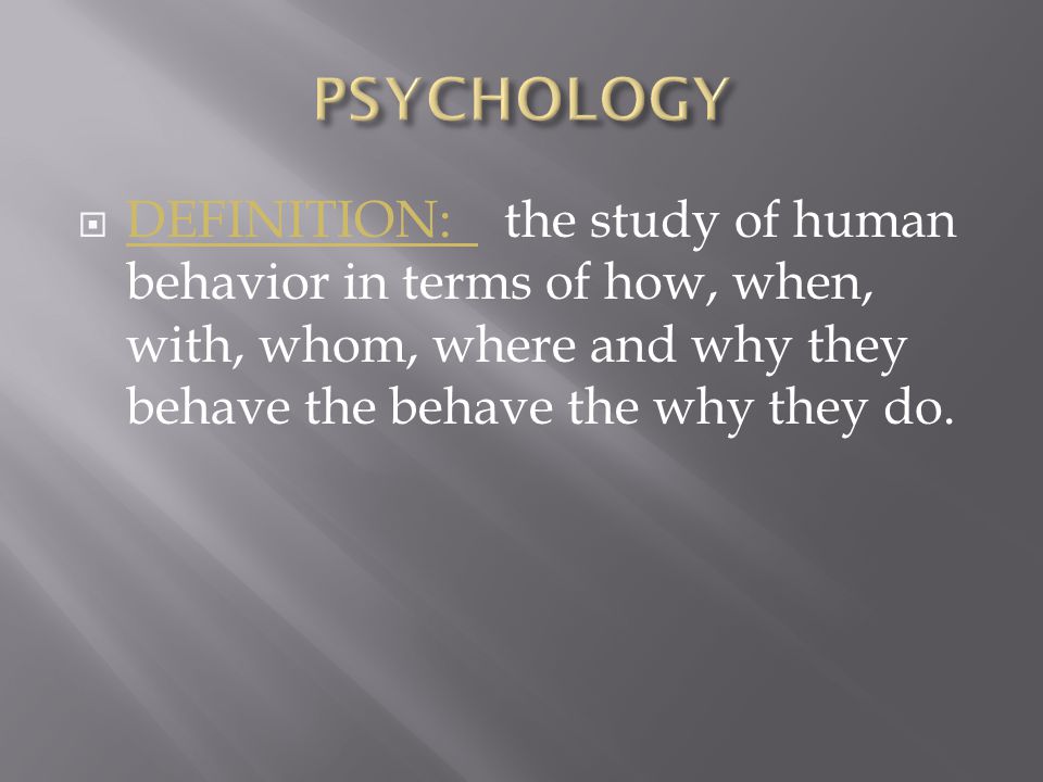  DEFINITION: the study of human behavior in terms of how, when, with, whom, where and why they behave the behave the why they do.