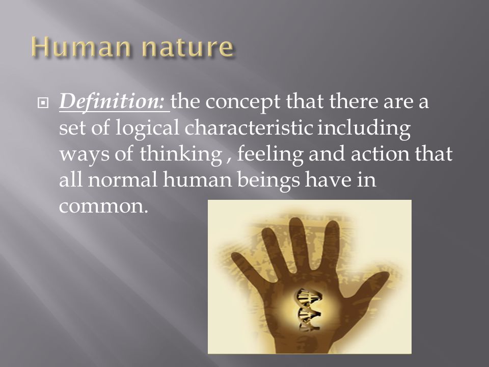  Definition: the concept that there are a set of logical characteristic including ways of thinking, feeling and action that all normal human beings have in common.