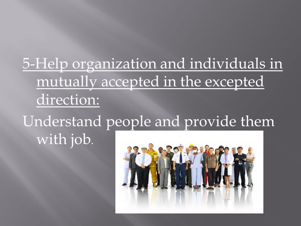 5-Help organization and individuals in mutually accepted in the excepted direction: Understand people and provide them with job.