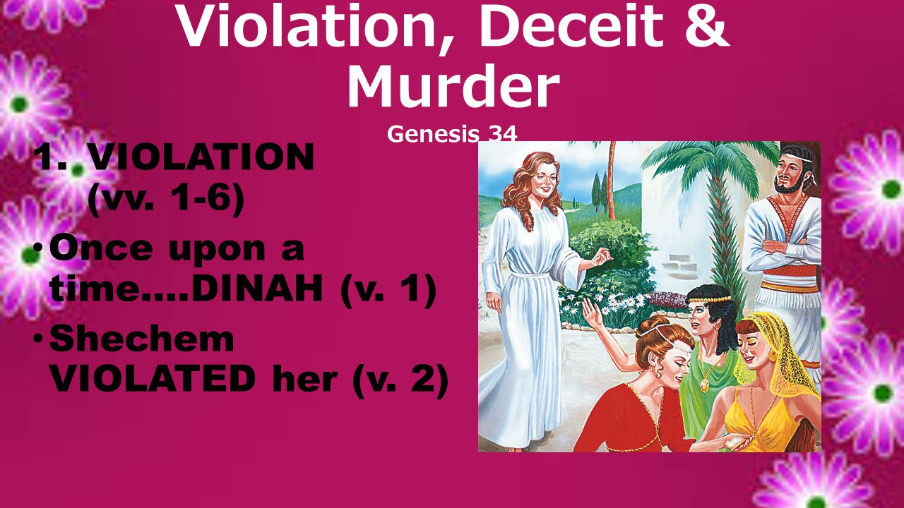 1.VIOLATION (vv. 1-6) Once upon a time….DINAH (v. 1) Shechem VIOLATED her (v. 2)
