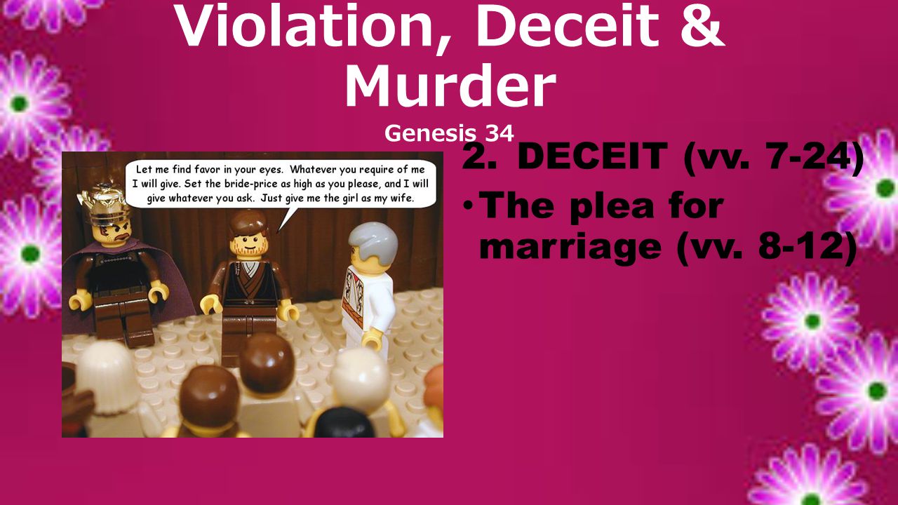 Violation, Deceit & Murder Genesis 34 2.DECEIT (vv. 7-24) The plea for marriage (vv. 8-12)