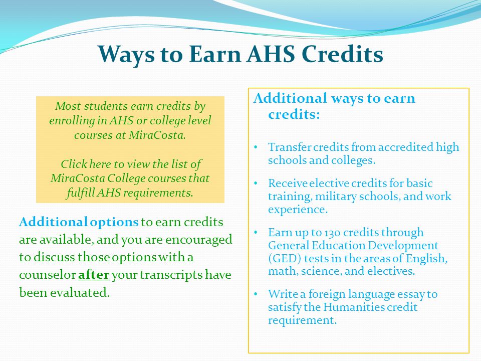 Ways to Earn AHS Credits Additional options to earn credits are available, and you are encouraged to discuss those options with a counselor after your transcripts have been evaluated.